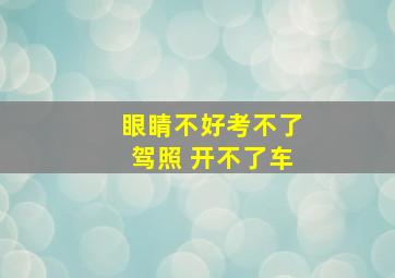 眼睛不好考不了驾照 开不了车